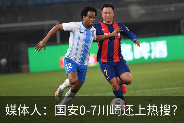 媒体人：国安0-7川崎还上热搜？ 喷子不做功课