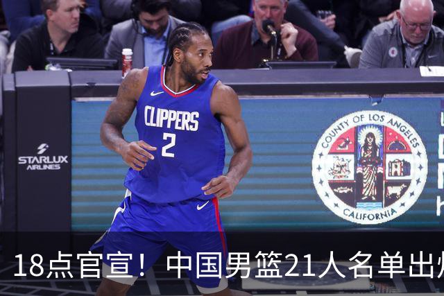18点官宣！中国男篮21人名单出炉：杨瀚森、王俊杰领衔，赵睿落选